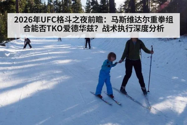 2026年UFC格斗之夜前瞻：马斯维达尔重拳组合能否TKO爱德华兹？战术执行深度分析