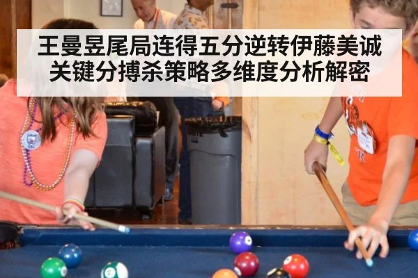 王曼昱尾局连得五分逆转伊藤美诚 关键分搏杀策略多维度分析解密
