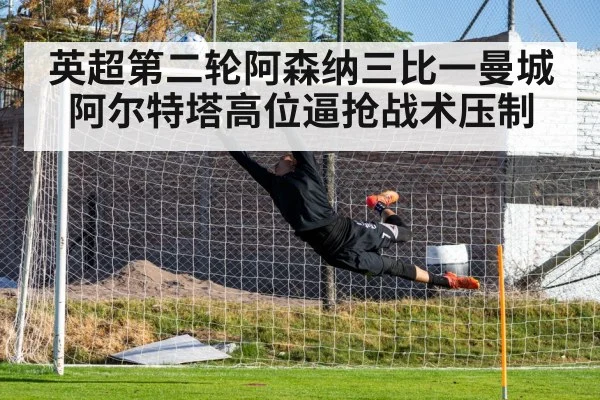 英超第二轮阿森纳三比一曼城 阿尔特塔高位逼抢战术压制