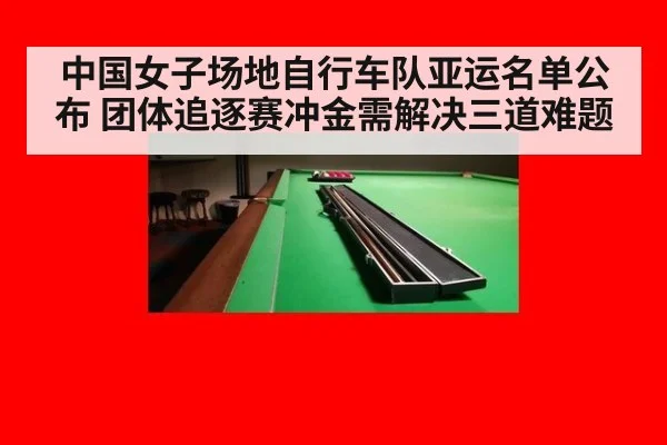 中国女子场地自行车队亚运名单公布 团体追逐赛冲金需解决三道难题