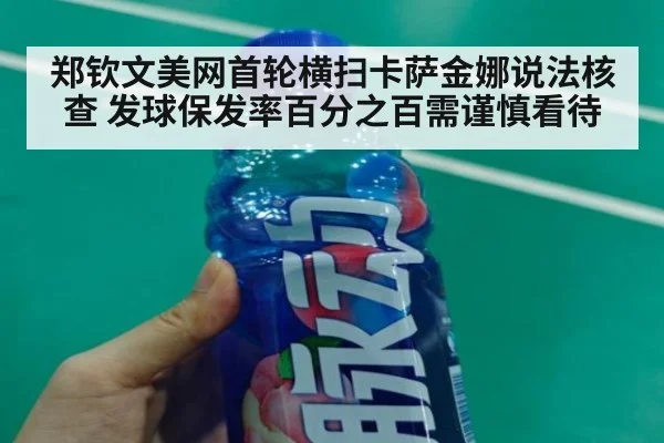 郑钦文美网首轮横扫卡萨金娜说法核查 发球保发率百分之百需谨慎看待
