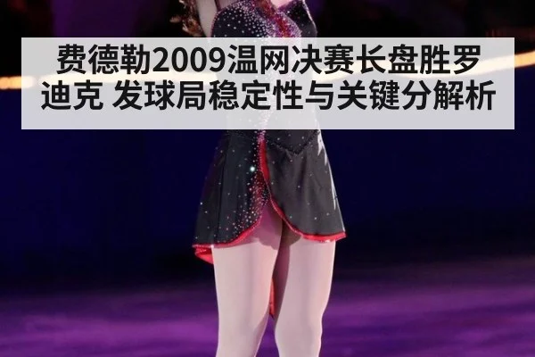 费德勒2009温网决赛长盘胜罗迪克 发球局稳定性与关键分解析